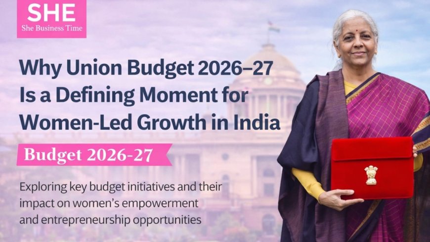 Union budget 2026- 27: Placing women entrepreneurs at the centre of inclusive growth.